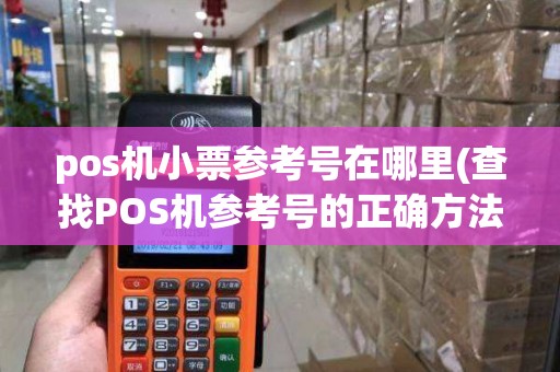 pos机小票参考号在哪里(查找POS机参考号的正确方法)