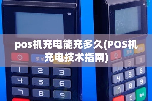 pos机充电能充多久(POS机充电技术指南)