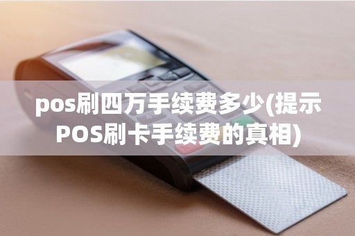 pos刷四万手续费多少(提示POS刷卡手续费的真相)