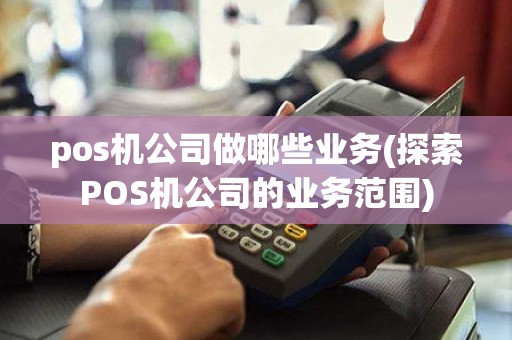 pos机公司做哪些业务(探索POS机公司的业务范围)