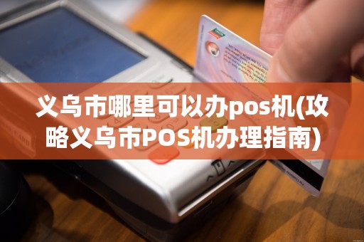 义乌市哪里可以办pos机(攻略义乌市POS机办理指南)