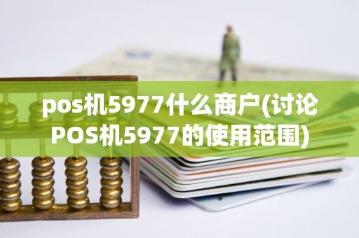 pos机5977什么商户(讨论POS机5977的使用范围)