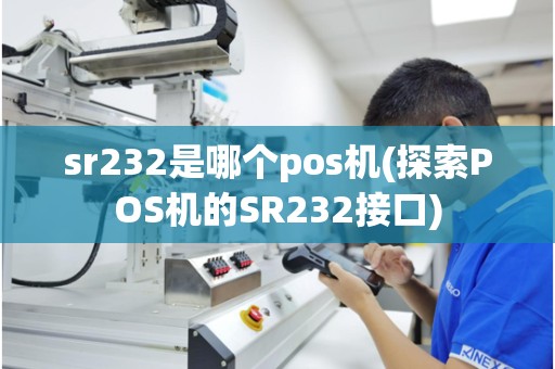 sr232是哪个pos机(探索POS机的SR232接口)