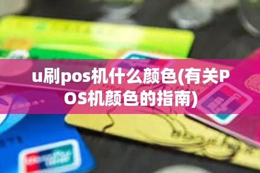 u刷pos机什么颜色(有关POS机颜色的指南)