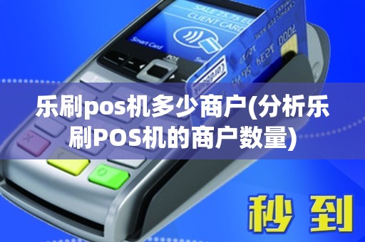 乐刷pos机多少商户(分析乐刷POS机的商户数量)