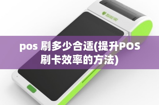 pos 刷多少合适(提升POS刷卡效率的方法)