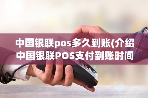 中国银联pos多久到账(介绍中国银联POS支付到账时间)