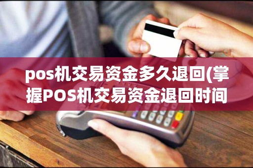 pos机交易资金多久退回(掌握POS机交易资金退回时间)