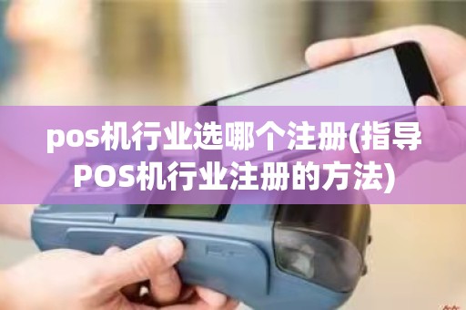 pos机行业选哪个注册(指导POS机行业注册的方法)