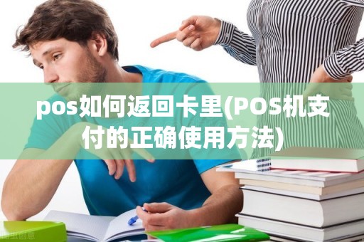 pos如何返回卡里(POS机支付的正确使用方法)