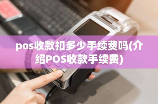 pos收款扣多少手续费吗(介绍POS收款手续费)