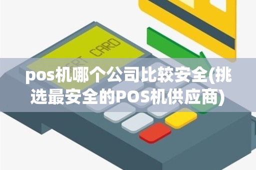 pos机哪个公司比较安全(挑选最安全的POS机供应商)