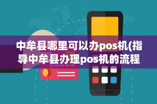 中牟县哪里可以办pos机(指导中牟县办理pos机的流程)