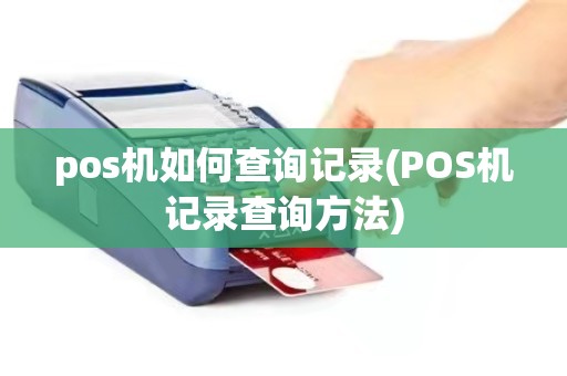 pos机如何查询记录(POS机记录查询方法)