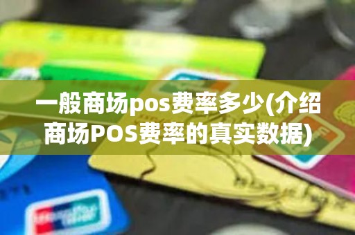 一般商场pos费率多少(介绍商场POS费率的真实数据)