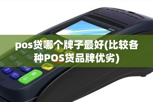 pos贷哪个牌子最好(比较各种POS贷品牌优劣)