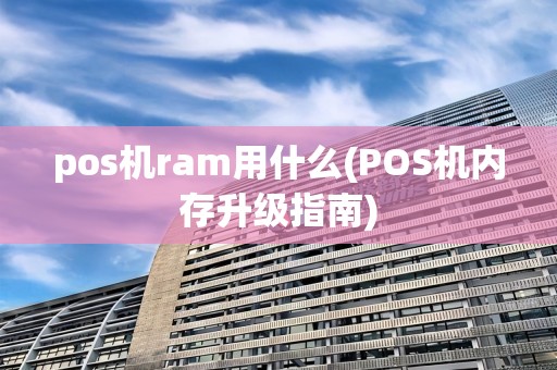 pos机ram用什么(POS机内存升级指南)