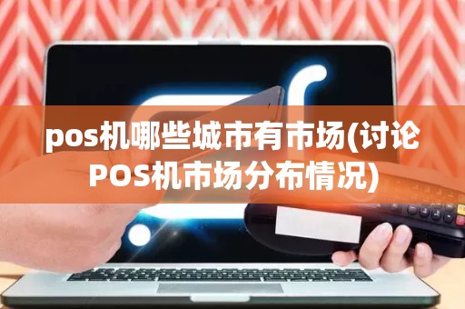 pos机哪些城市有市场(讨论POS机市场分布情况)