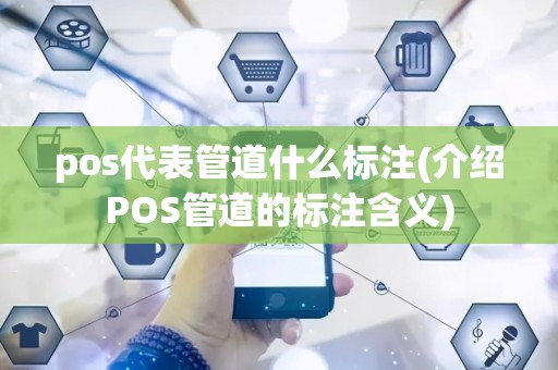 pos代表管道什么标注(介绍POS管道的标注含义)