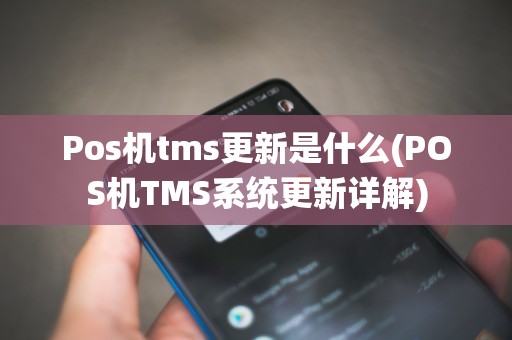 Pos机tms更新是什么(POS机TMS系统更新详解)