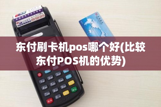 东付刷卡机pos哪个好(比较东付POS机的优势)