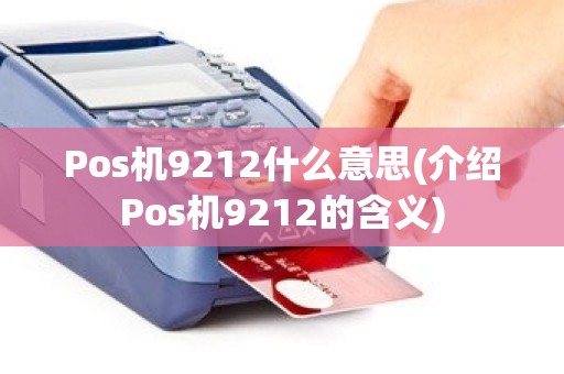 Pos机9212什么意思(介绍Pos机9212的含义)