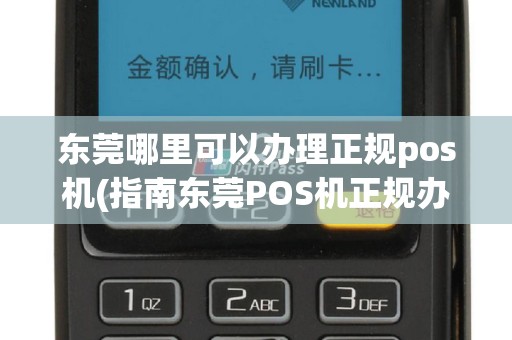 东莞哪里可以办理正规pos机(指南东莞POS机正规办理)