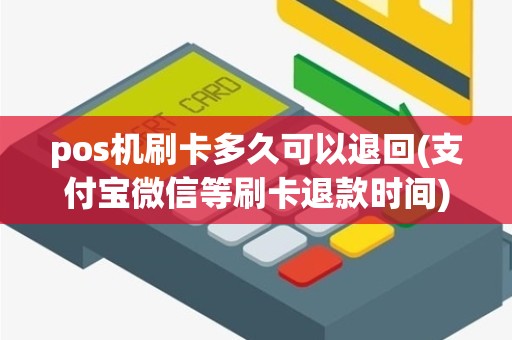 pos机刷卡多久可以退回(支付宝微信等刷卡退款时间)