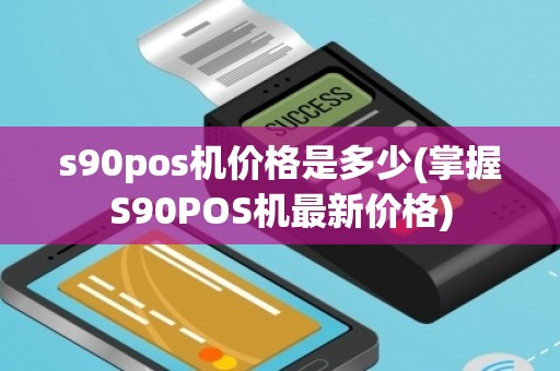 s90pos机价格是多少(掌握S90POS机最新价格)