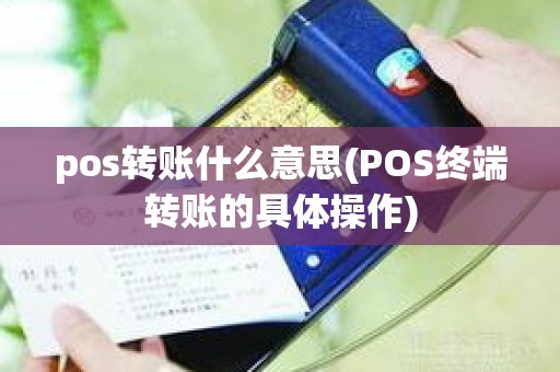 pos转账什么意思(POS终端转账的具体操作)