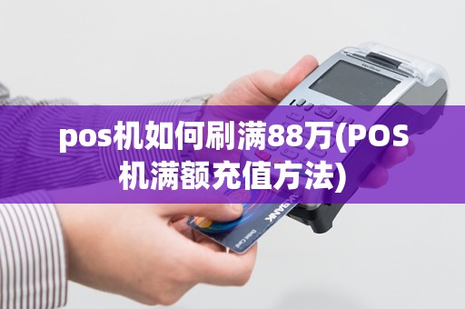 pos机如何刷满88万(POS机满额充值方法)