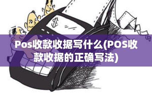 Pos收款收据写什么(POS收款收据的正确写法)