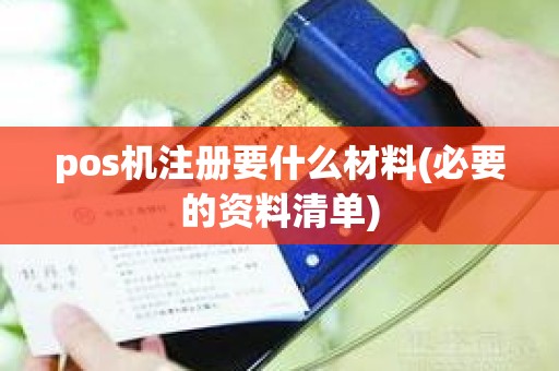 pos机注册要什么材料(必要的资料清单)