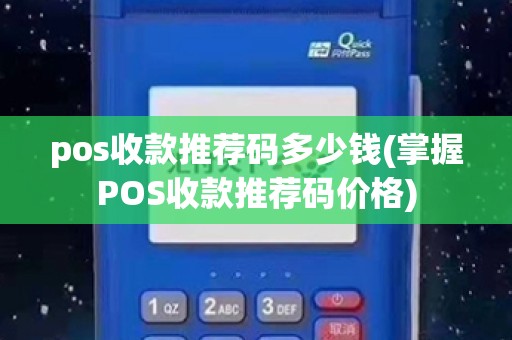 pos收款推荐码多少钱(掌握POS收款推荐码价格)