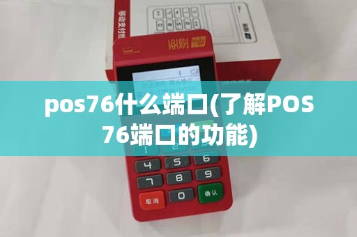 pos76什么端口(了解POS76端口的功能)