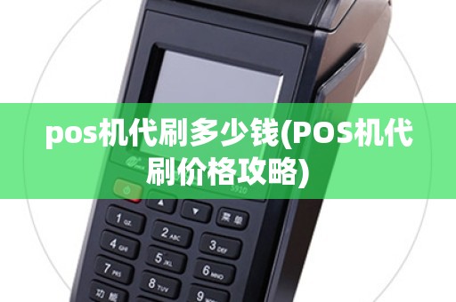 pos机代刷多少钱(POS机代刷价格攻略)