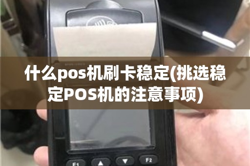 什么pos机刷卡稳定(挑选稳定POS机的注意事项)