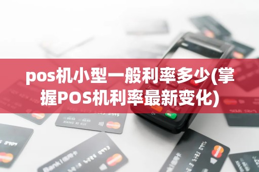 pos机小型一般利率多少(掌握POS机利率最新变化)