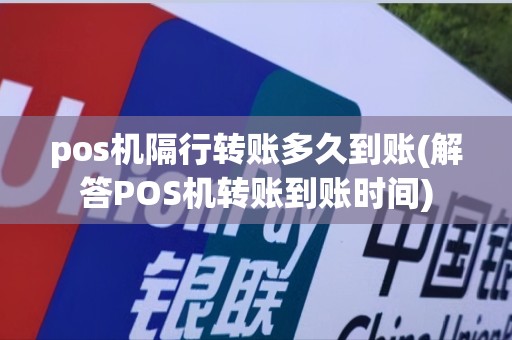 pos机隔行转账多久到账(解答POS机转账到账时间)