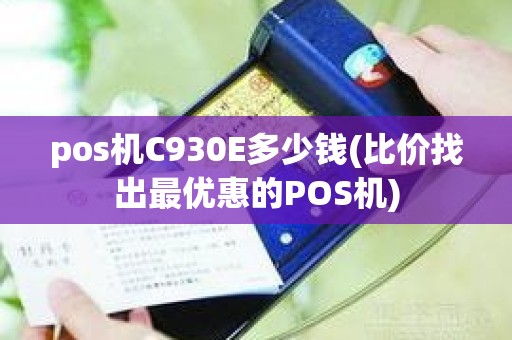 pos机C930E多少钱(比价找出最优惠的POS机)