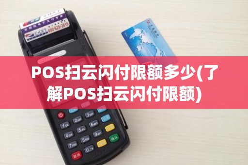 POS扫云闪付限额多少(了解POS扫云闪付限额)