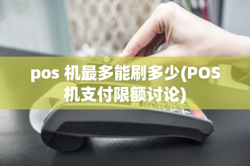 pos 机最多能刷多少(POS机支付限额讨论)