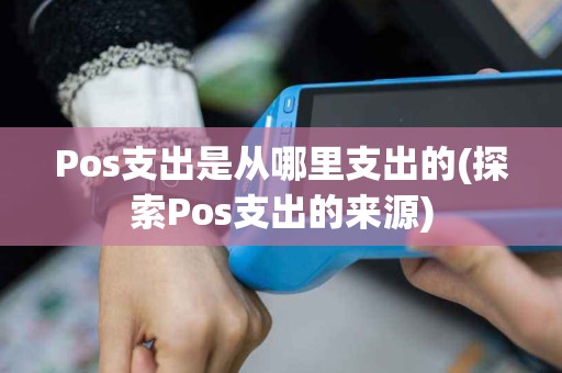 Pos支出是从哪里支出的(探索Pos支出的来源)