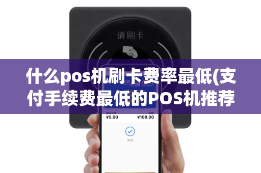 什么pos机刷卡费率最低(支付手续费最低的POS机推荐)