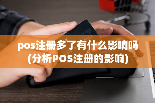 pos注册多了有什么影响吗(分析POS注册的影响)