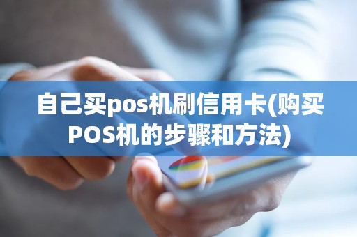 自己买pos机刷信用卡(购买POS机的步骤和方法)