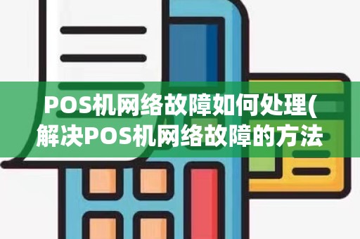 POS机网络故障如何处理(解决POS机网络故障的方法)