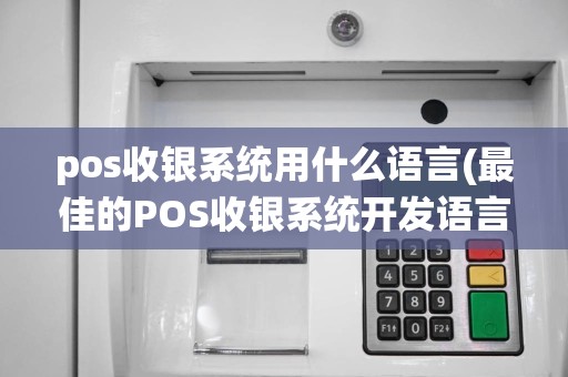 pos收银系统用什么语言(最佳的POS收银系统开发语言)