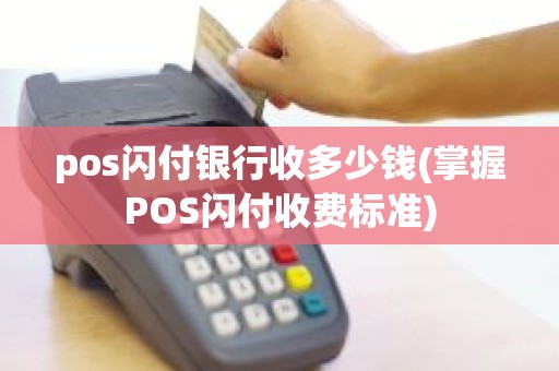 pos闪付银行收多少钱(掌握POS闪付收费标准)