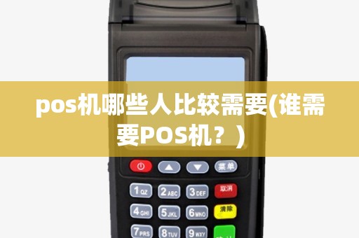 pos机哪些人比较需要(谁需要POS机？)